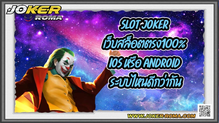 slot joker เว็บสล็อตตรง100% iOS หรือ Android ระบบไหนดีกว่ากัน